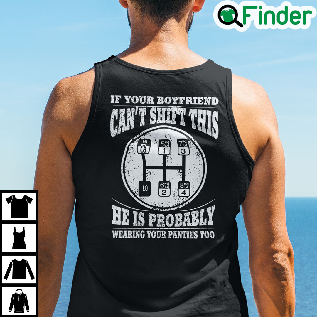 If Your Boyfriend Cant Shift This He Is Probably Wearing Your Panties Too Shirt If Your Boyfriend Cant Shift This He Is Probably Wearing Your Panties Too Shirt
