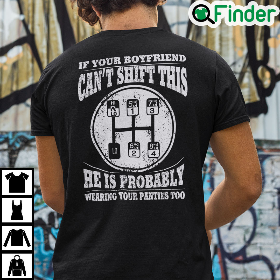 If Your Boyfriend Cant Shift This He Is Probably Wearing Your Panties Too T Shirt If Your Boyfriend Cant Shift This He Is Probably Wearing Your Panties Too T Shirt