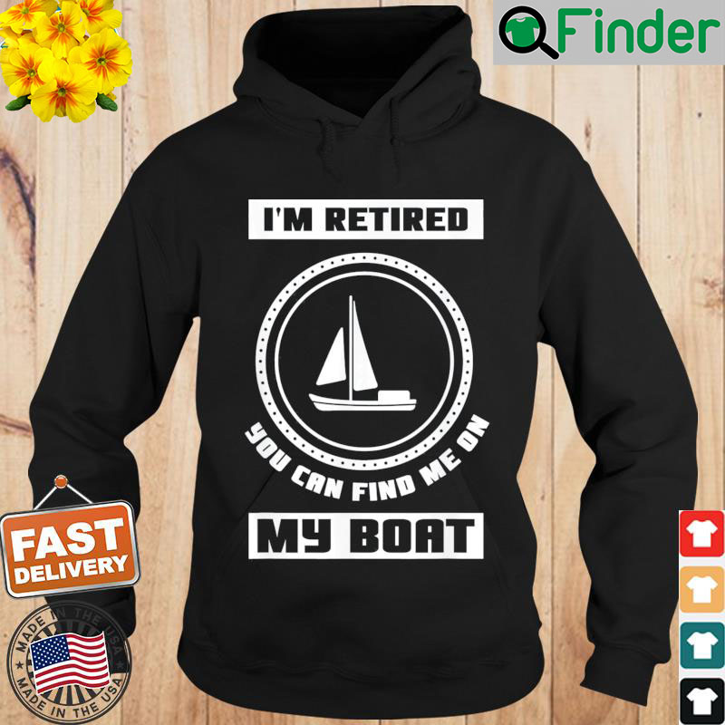 Im Retired You Can Find Me On My Boat Ship Boating Captain Hoodie Im Retired You Can Find Me On My Boat Ship Boating Captain Hoodie