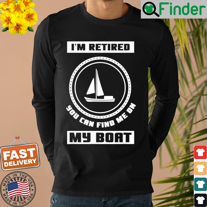 Im Retired You Can Find Me On My Boat Ship Boating Captain Sweatshirt Im Retired You Can Find Me On My Boat Ship Boating Captain Sweatshirt