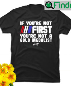 Kurt Angle if youre not First youre not a Gold Medalist signature shirt