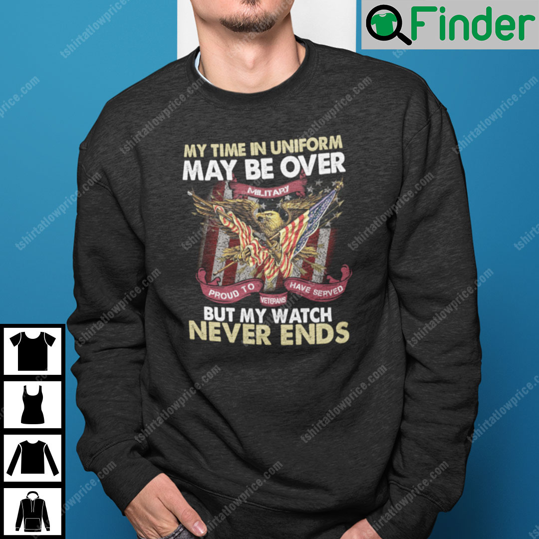 My Time In Uniform Is Over But My Watch Never Ends Sweatshirt My Time In Uniform Is Over But My Watch Never Ends Sweatshirt