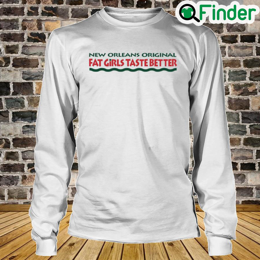 New Orleans Original Fat Girls Taste Better Long Sleeve New Orleans Original Fat Girls Taste Better Long Sleeve