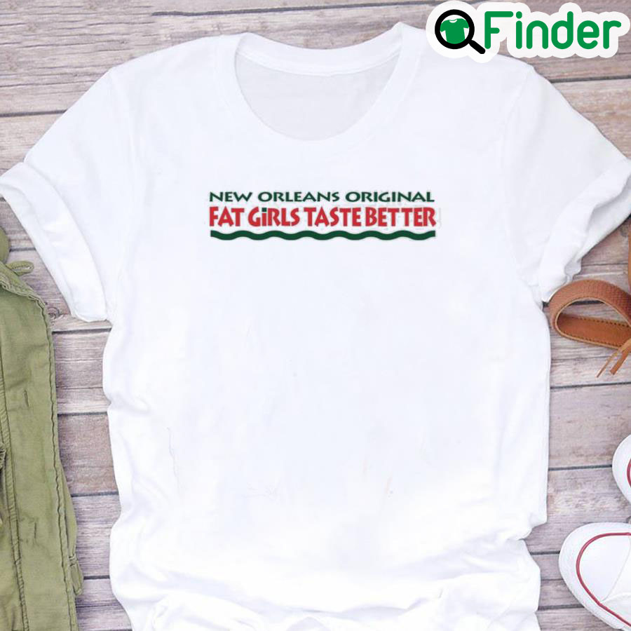 New Orleans Original Fat Girls Taste Better Shirt New Orleans Original Fat Girls Taste Better Shirt