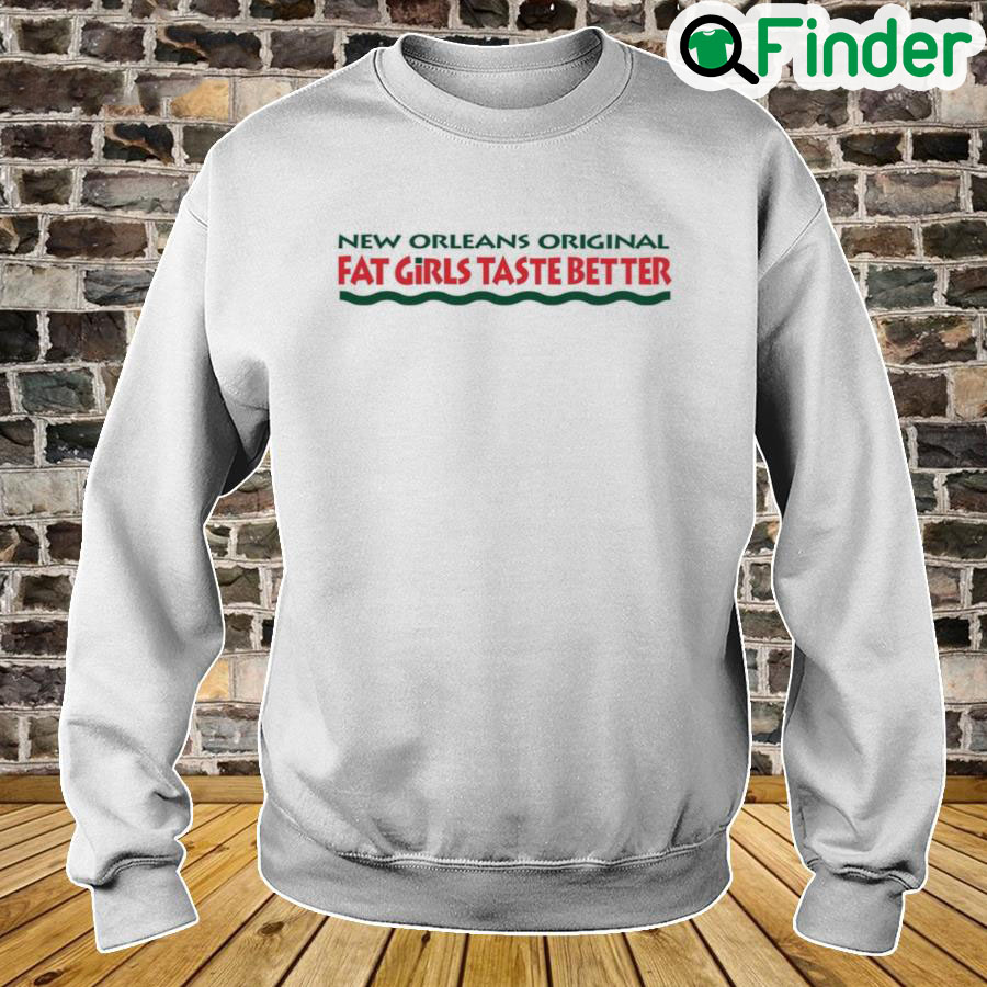 New Orleans Original Fat Girls Taste Better Sweatshirt New Orleans Original Fat Girls Taste Better Sweatshirt