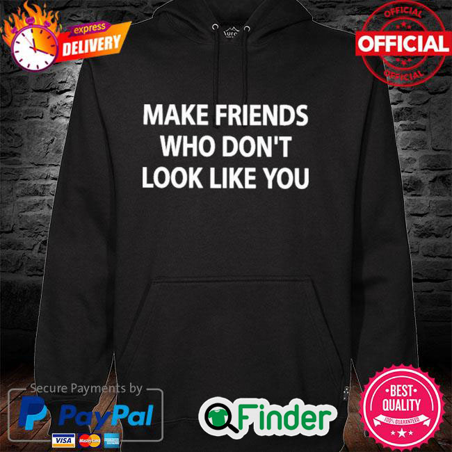 Official Make Friends Who Dont Look Like You Hoodie Official Make Friends Who Dont Look Like You Hoodie