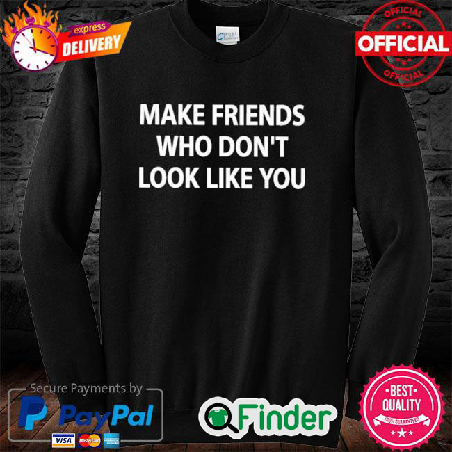 Official Make Friends Who Dont Look Like You Sweatshirt Official Make Friends Who Dont Look Like You Sweatshirt