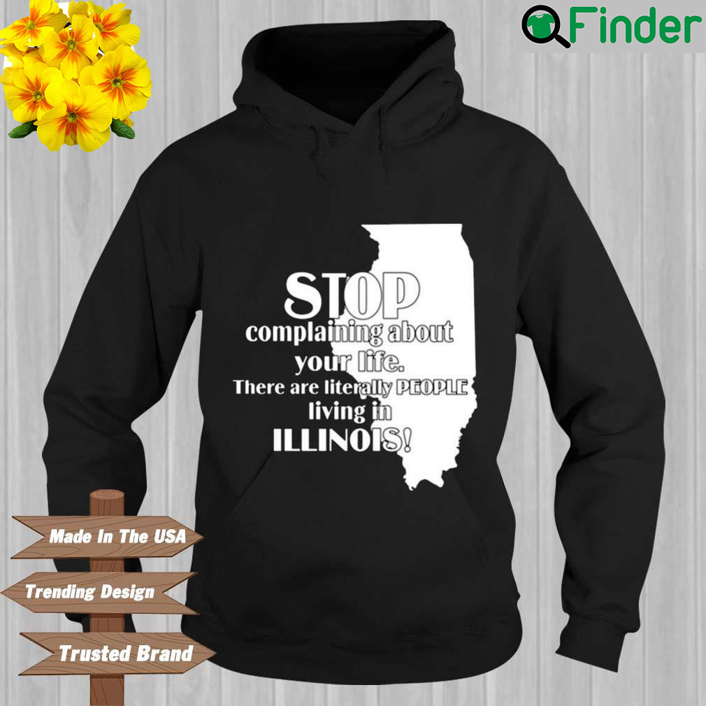Stop Complaining About Your Life There Are Literally People Living In Illinois Hoodie Stop Complaining About Your Life There Are Literally People Living In Illinois Hoodie