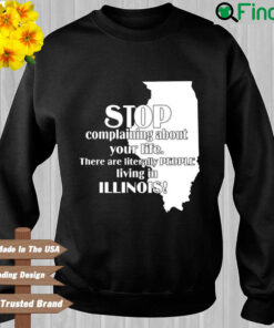 Stop Complaining About Your Life There Are Literally People Living In Illinois Sweatshirt
