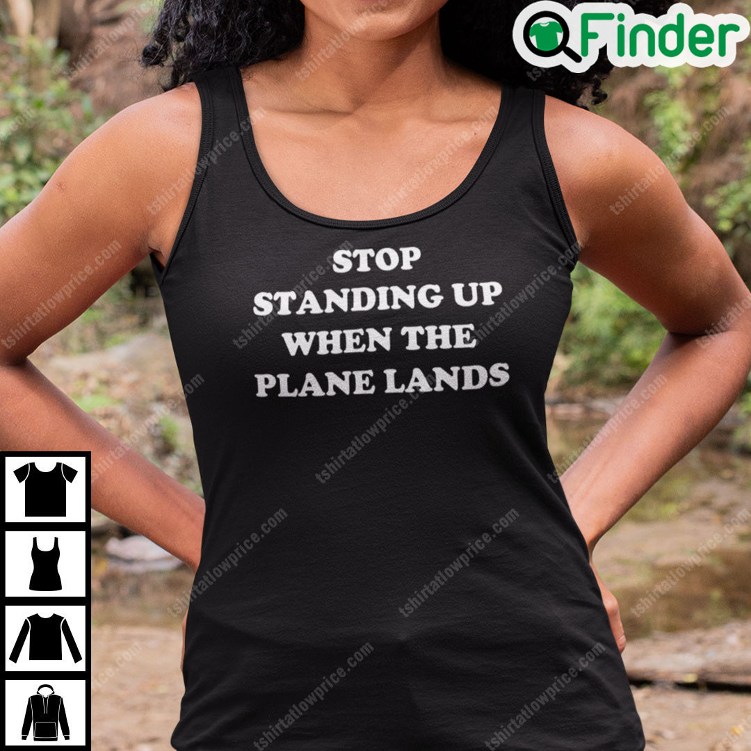 Stop Standing When The Plane Lands Shirt Stop Standing When The Plane Lands Shirt