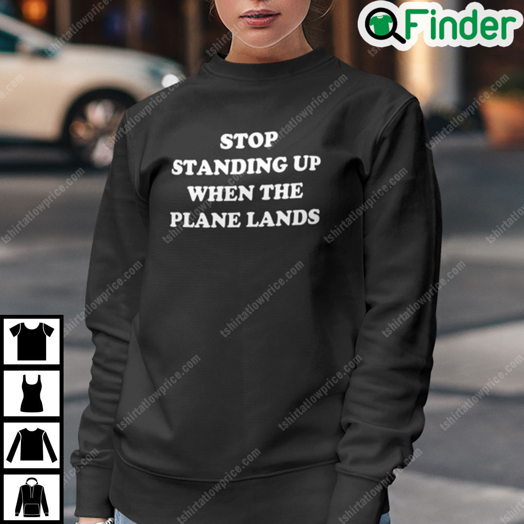 Stop Standing When The Plane Lands Sweatshirt Stop Standing When The Plane Lands Sweatshirt