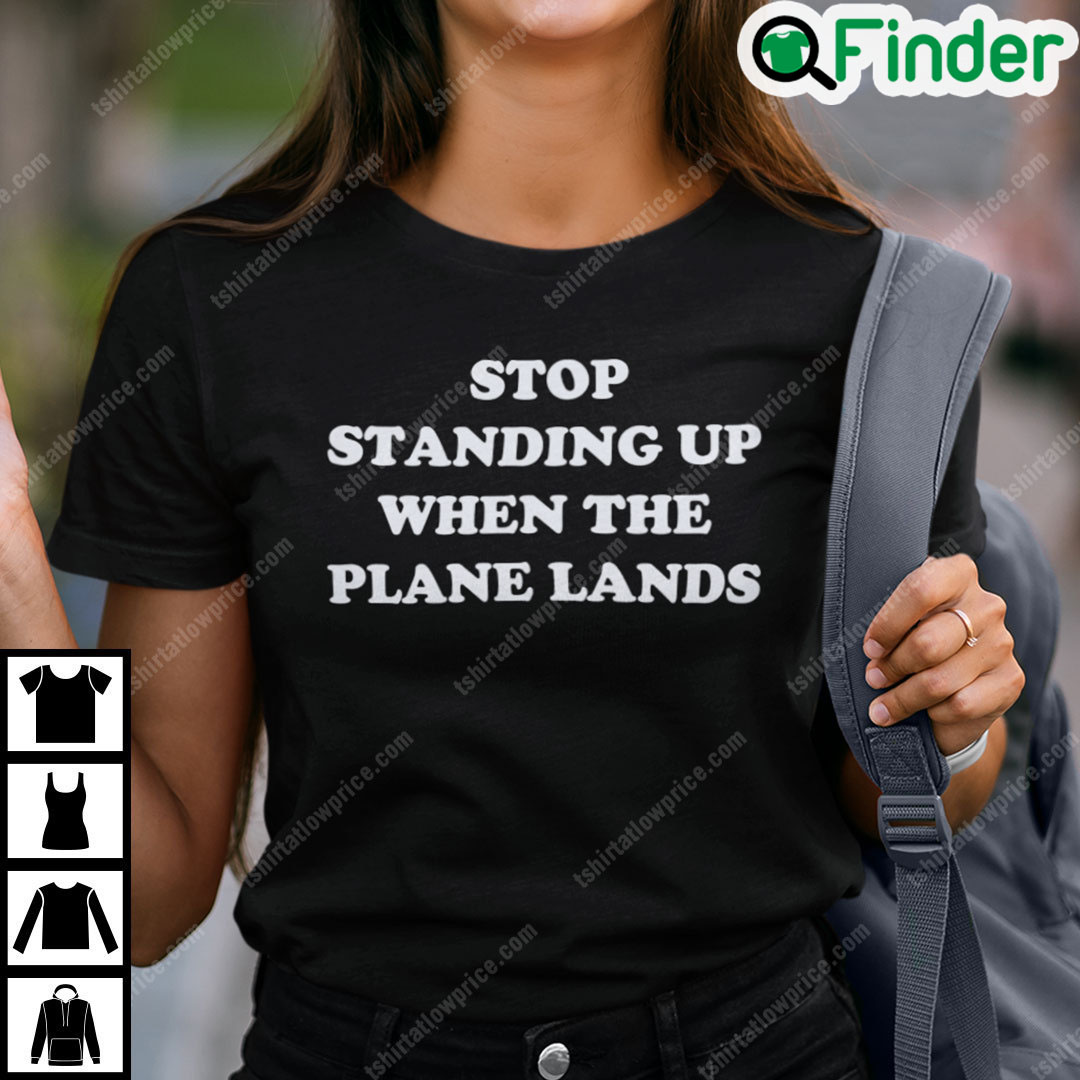 Stop Standing When The Plane Lands T Shirt Stop Standing When The Plane Lands T Shirt
