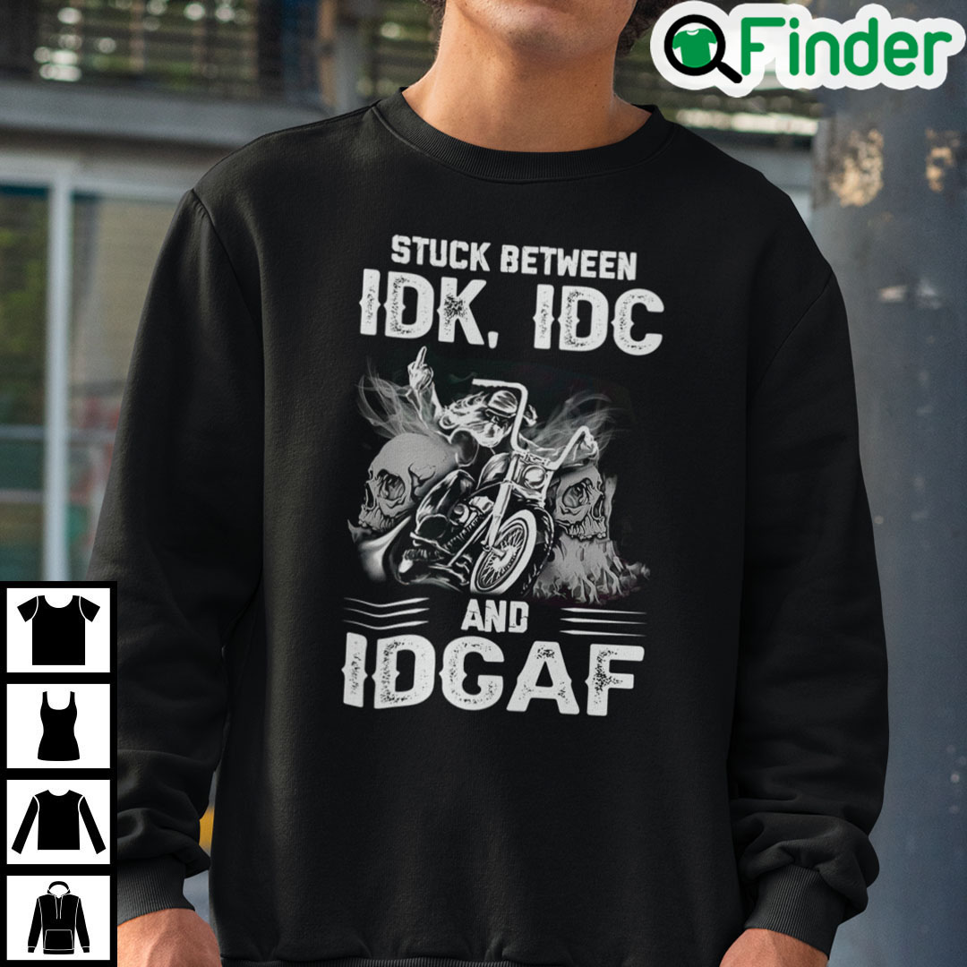 Stuck Between IDK IDC And IDGAF Bike Skull Sweatshirt Stuck Between IDK IDC And IDGAF Bike Skull Sweatshirt