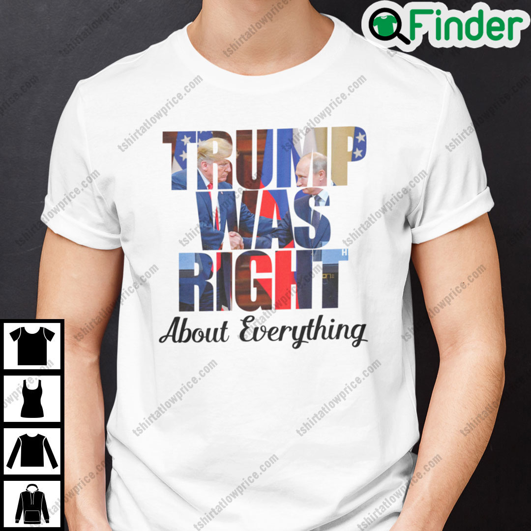 Trump Was Right About Everything T Shirt Trump Handsake With Putin Trump Was Right About Everything T Shirt Trump Handsake With Putin