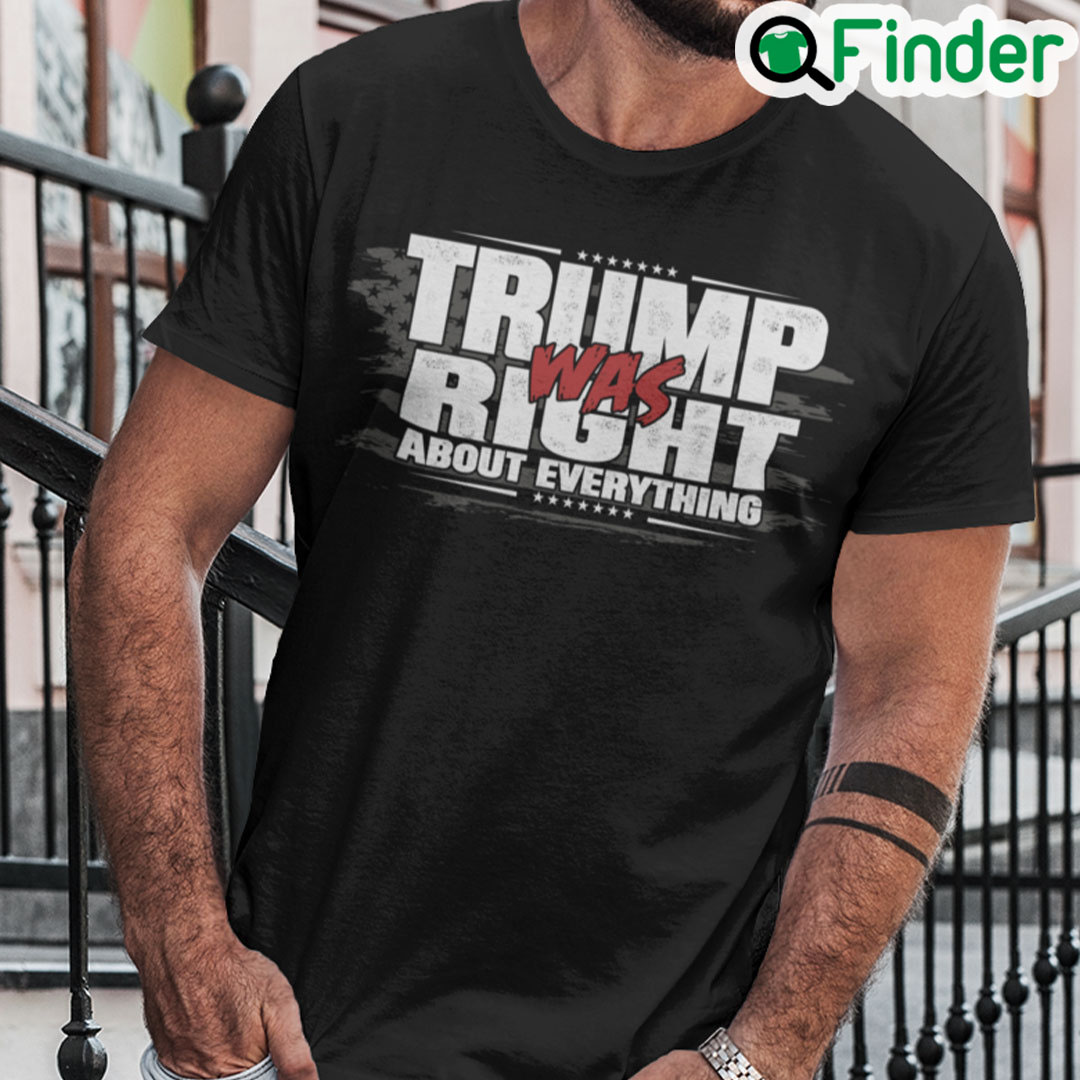 Trump Was Right About Everything T Shirt Trump Was Right About Everything T Shirt