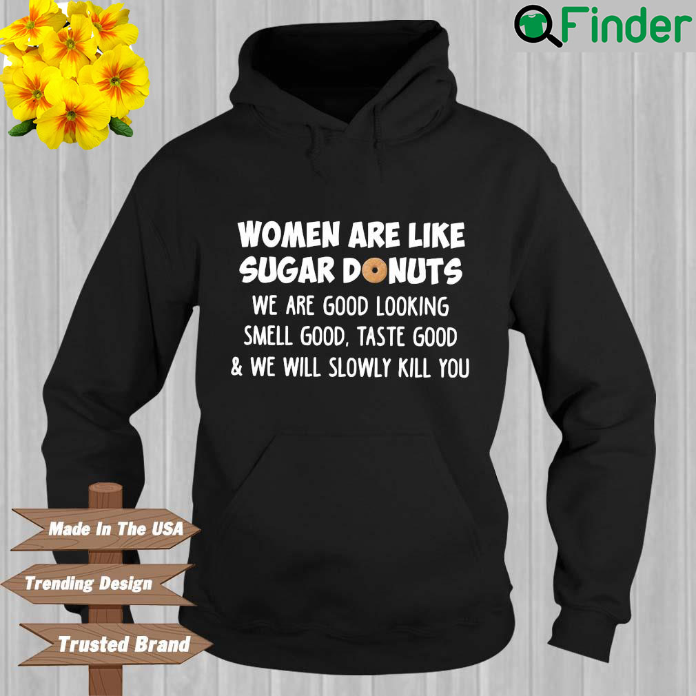 Women are like sugar donuts we are good looking smell good taste good and we will slowly kill you Hoodie Women are like sugar donuts we are good looking smell good taste good and we will slowly kill you Hoodie