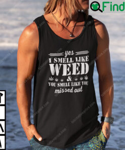 Yes I Smell Like Weed You Smell Like You Missed Out Shirt