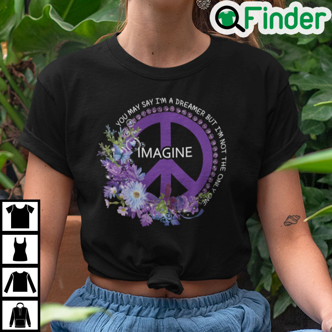 You May Say Im A Dreamer But Im Not The Ony One T Shirt You May Say Im A Dreamer But Im Not The Ony One T Shirt