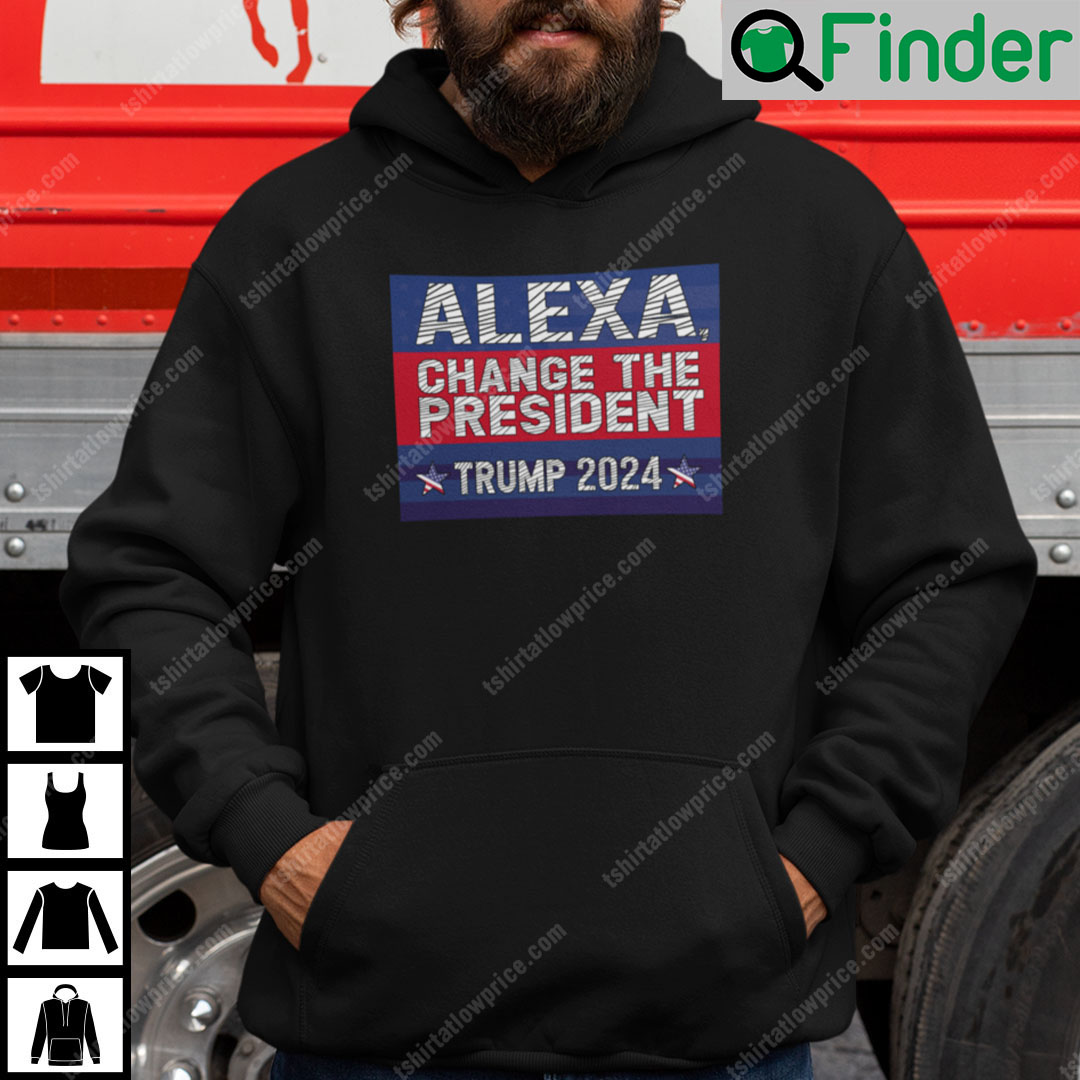 Alexa Change The President Trump 2024 Hoodie Alexa Change The President Trump 2024 Hoodie