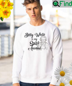 Betty white is my spirit animal Sweatshirt