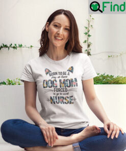 Born To Be A Stay At Home Dog Mom Forced To Go To Work Nurse T Shirt