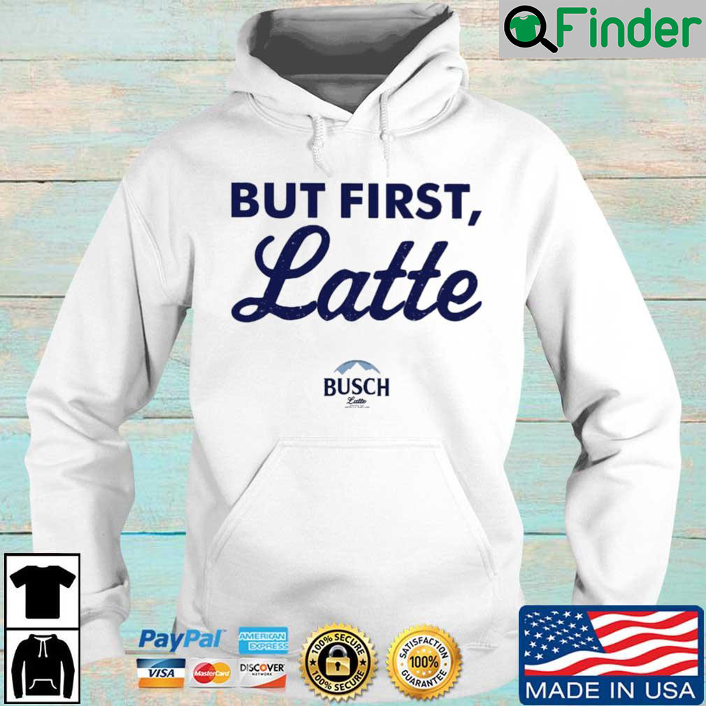 Busch Latte but first latte Hoodie Busch Latte but first latte Hoodie