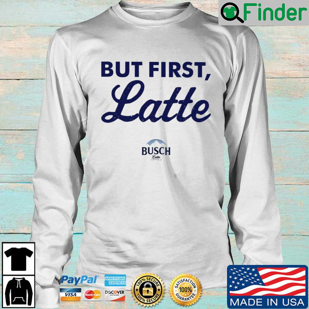 Busch Latte but first latte sweatshirt Busch Latte but first latte sweatshirt