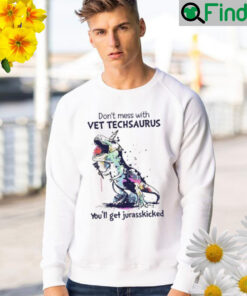 Dont mess with vet techsaurus youll get jurasskicked Sweatshirt