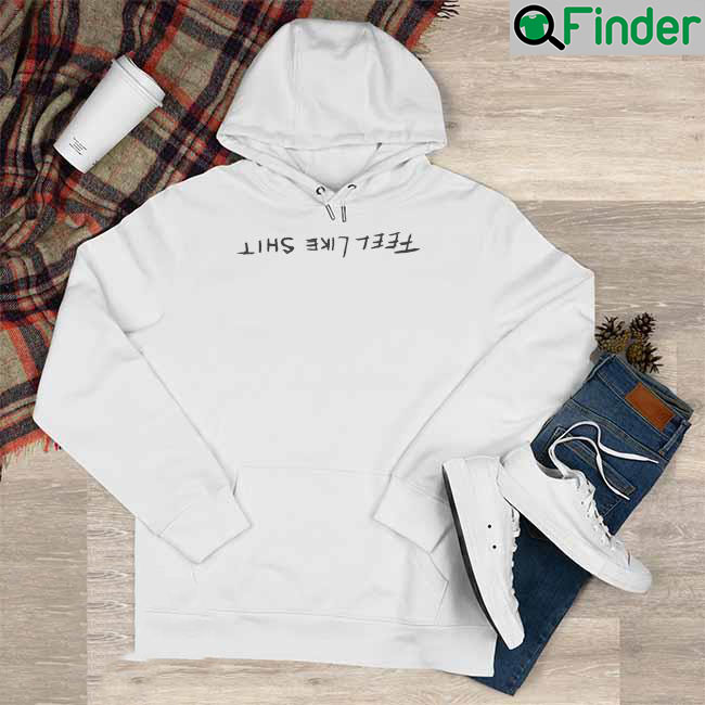 Feel Like Shit Hoodie Feel Like Shit Hoodie