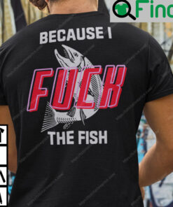 I Fuck The Fish T Shirt Fish Want Me Woman Fear Me