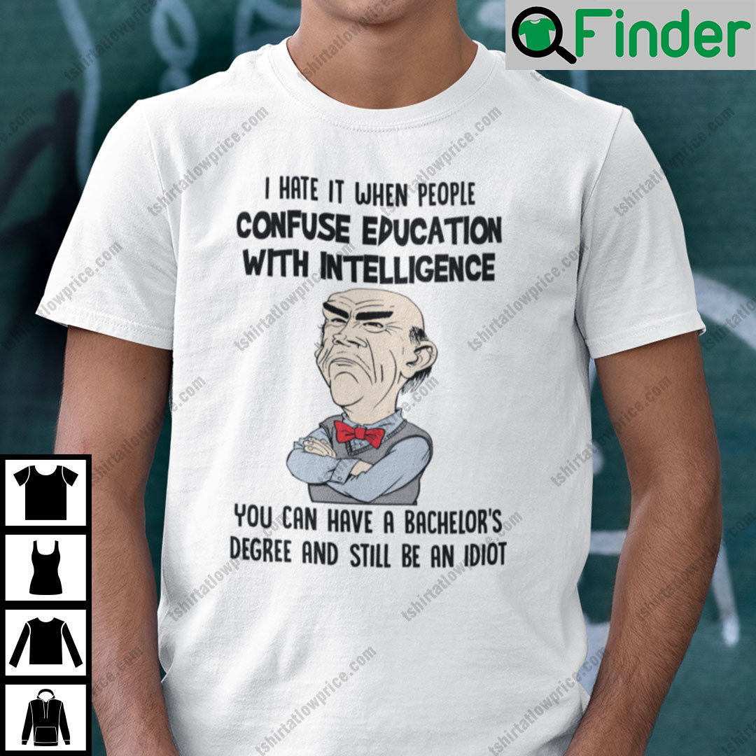 I Hate It When People Confuse Education With Intelligence Jeff Dunham Shirt I Hate It When People Confuse Education With Intelligence Jeff Dunham Shirt