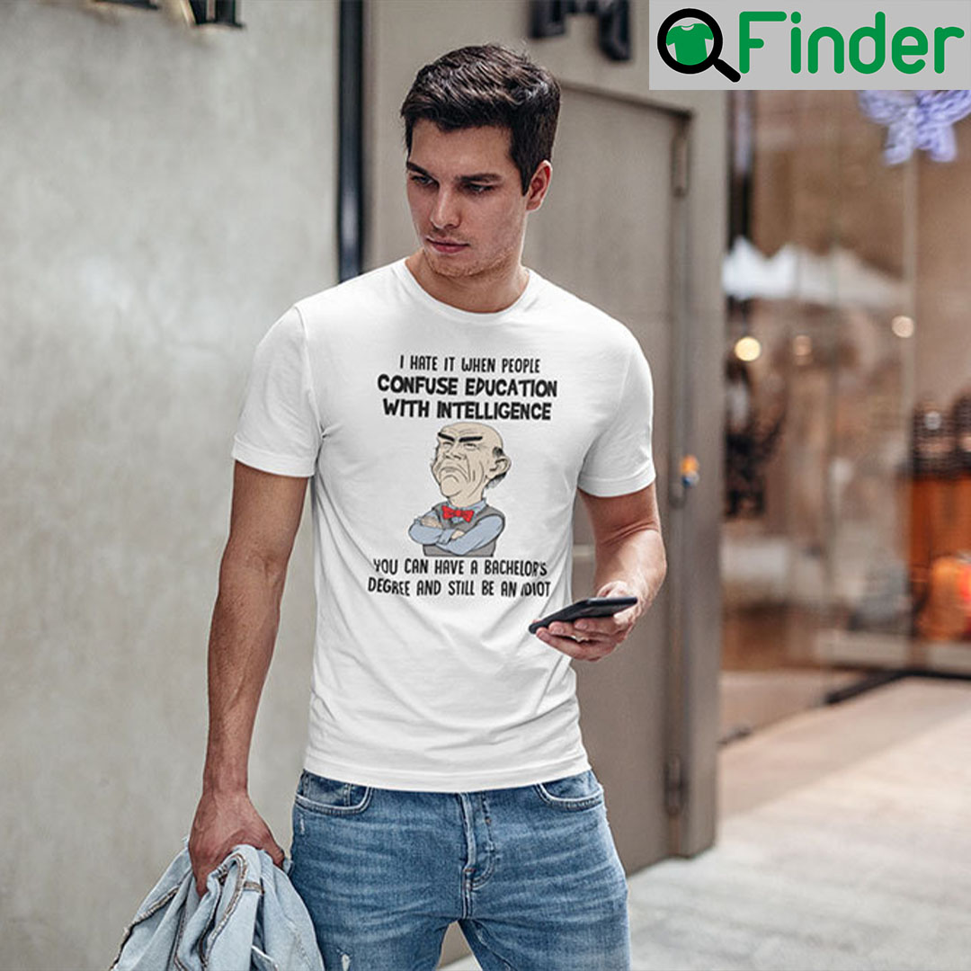 I Hate It When People Confuse Education With Intelligence Jeff Dunham T Shirt I Hate It When People Confuse Education With Intelligence Jeff Dunham T Shirt