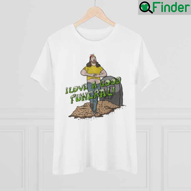 I Love A Good Funeral shirt I Love A Good Funeral shirt