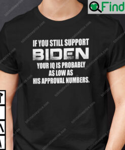 If You Still Support Biden Your IQ Probably As Low As His Approval Numbers Shirt