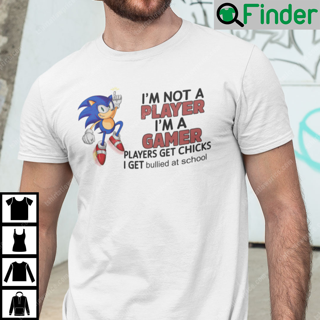 Im Not Player Im Gamer T Shirt Players Get Chicks I Get Bullied At School Sonic The Hedgehog Im Not Player Im Gamer T Shirt Players Get Chicks I Get Bullied At School Sonic The Hedgehog