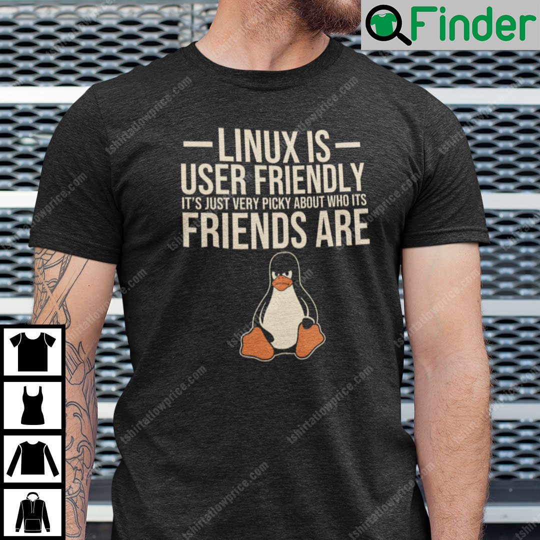 Linux Is User Friendly Its Just Very Picky About Who Its Friends Are Shirt Linux Is User Friendly Its Just Very Picky About Who Its Friends Are Shirt