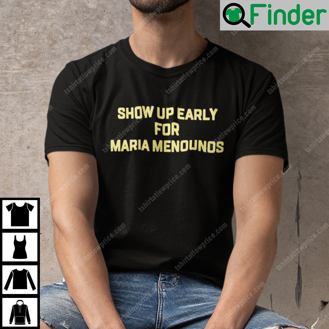 Show Up Early For Maria Menounos Shirt Show Up Early For Maria Menounos Shirt