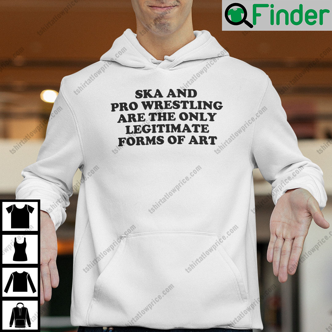 Ska And Pro Wrestling Are The Only Legitimate Forms Of Art Hoodie Ska And Pro Wrestling Are The Only Legitimate Forms Of Art Hoodie