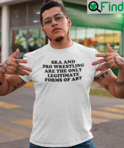 Ska And Pro Wrestling Are The Only Legitimate Forms Of Art T Shirt