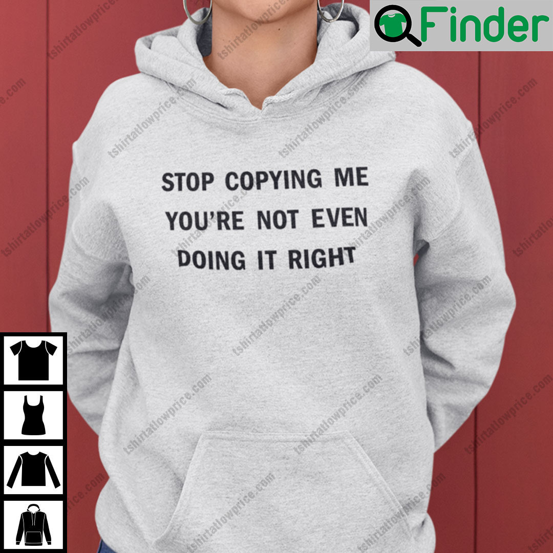 Stop Copying Me Youre Not Even Doing It Right Hoodie Stop Copying Me Youre Not Even Doing It Right Hoodie