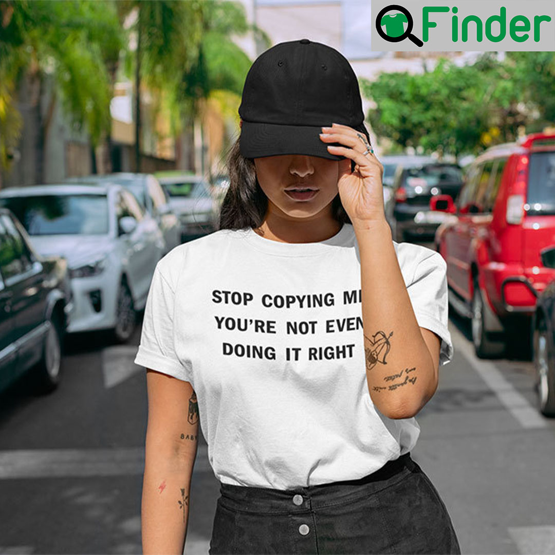 Stop Copying Me Youre Not Even Doing It Right T Shirt Stop Copying Me Youre Not Even Doing It Right T Shirt