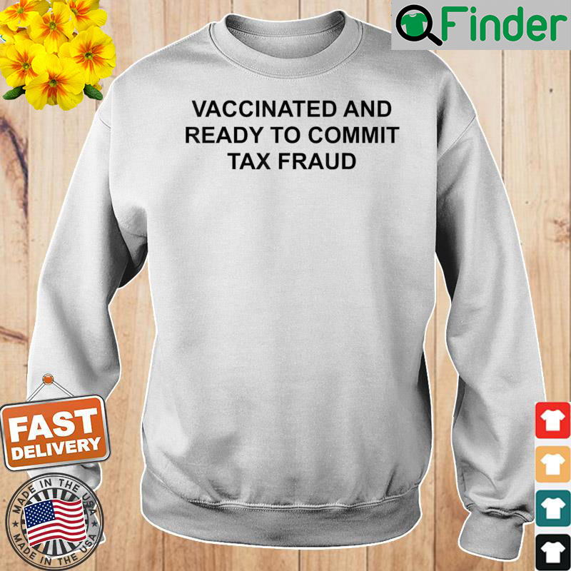 Vaccinated And Ready To Commit Tax Fraud Sweatshirt Vaccinated And Ready To Commit Tax Fraud Sweatshirt