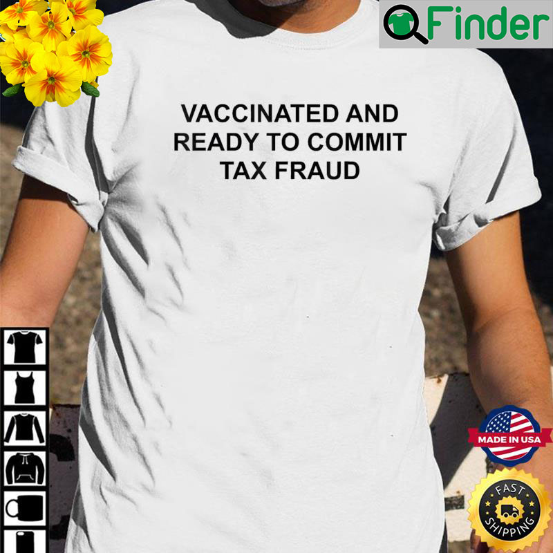 Vaccinated And Ready To Commit Tax Fraud T Shirt Vaccinated And Ready To Commit Tax Fraud T Shirt