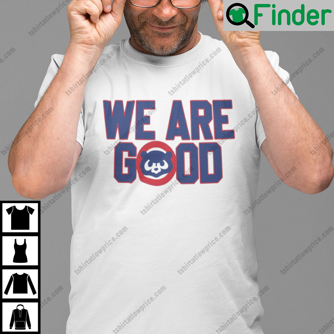 We Are Good Cubs Tee Shirt Chicago Cubs We Are Good Cubs Tee Shirt Chicago Cubs