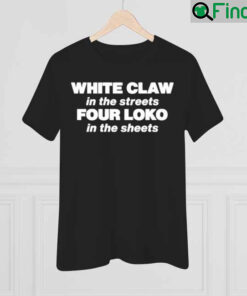 White Claw In The Streets Four Loko In The Sheets Shirt