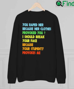 You I Should Break Your Face Because Your Stupidity Provokes Me Tee Sweatshirt