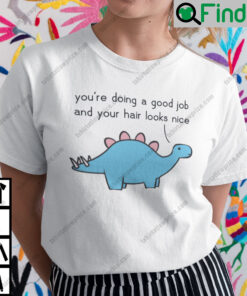 Youre Doing A Good Job And Your Hair Looks Nice Dinosaur Shirt