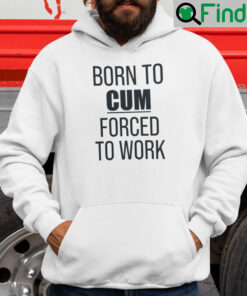 Born To Cum Forced To Work Hoodie