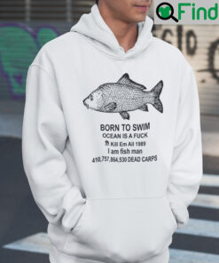 Born To Die Ocean Is A Fuck Shirt Kill Em All 1987 I Am Fish Man Hoodie