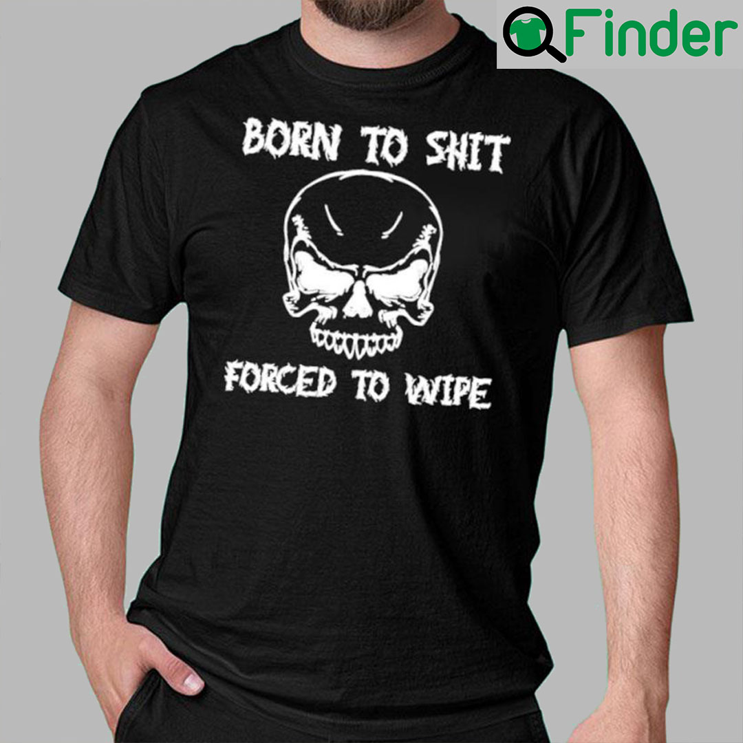 Born To Shit Forced To Wipe Shirt Born To Shit Forced To Wipe Shirt